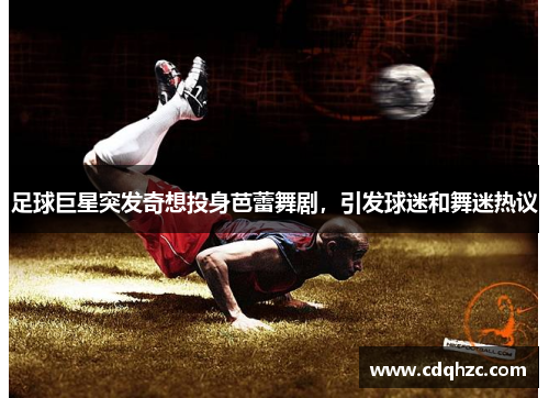 足球巨星突发奇想投身芭蕾舞剧,引发球迷和舞迷热议