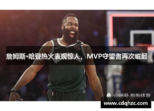 詹姆斯·哈登热火表现惊人，MVP守望者再次崛起