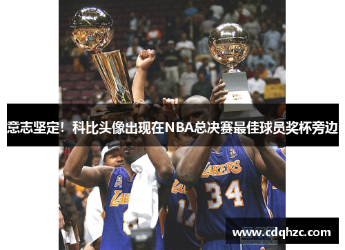 意志坚定！科比头像出现在NBA总决赛最佳球员奖杯旁边